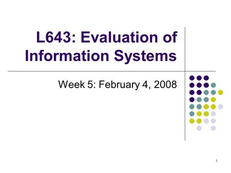 1 L643: Evaluation of Information Systems Week 5: February 4, 2008.