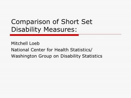 Comparison of Short Set Disability Measures: Mitchell Loeb National Center for Health Statistics/ Washington Group on Disability Statistics.