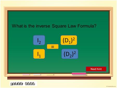 What is the inverse Square Law Formula? I2I2 I1I1 = (D 1 ) 2 (D 2 ) 2 Next hint.