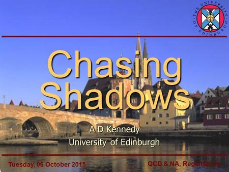 Chasing Shadows A D Kennedy University of Edinburgh Tuesday, 06 October 2015 QCD & NA, Regensburg.