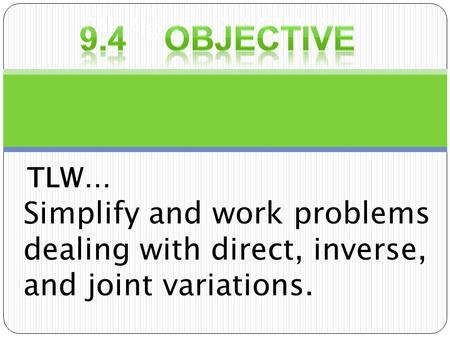 PAP Algebra 2 NOTES 9.4 TLW… Simplify and work problems dealing with direct, inverse, and joint variations.