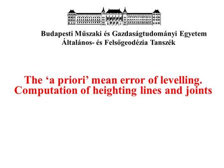 The ‘a priori’ mean error of levelling. Computation of heighting lines and joints Budapesti Műszaki és Gazdaságtudományi Egyetem Általános- és Felsőgeodézia.