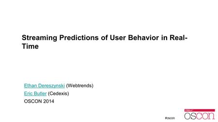 Streaming Predictions of User Behavior in Real- Time Ethan DereszynskiEthan Dereszynski (Webtrends) Eric ButlerEric Butler (Cedexis) OSCON 2014.