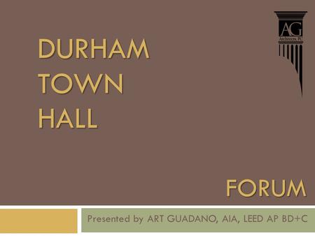 FORUM Presented by ART GUADANO, AIA, LEED AP BD+C DURHAMTOWNHALL.