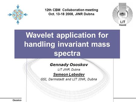 Ososkov G. Wavelet analysis CBM Collaboration meeting Wavelet application for handling invariant mass spectra Gennady Ososkov LIT JINR, Dubna Semeon Lebedev.