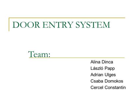 DOOR ENTRY SYSTEM Alina Dinca László Papp Adrian Ulges Csaba Domokos Cercel Constantin Team: