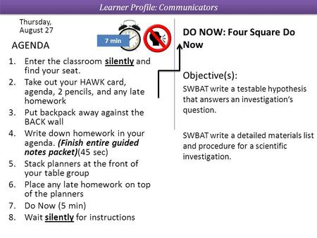 1.Enter the classroom silently and find your seat. 2.Take out your HAWK card, agenda, 2 pencils, and any late homework 3.Put backpack away against the.