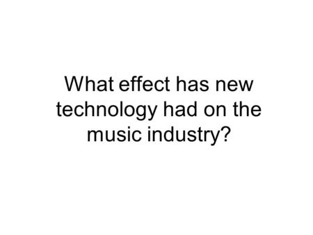 What effect has new technology had on the music industry?