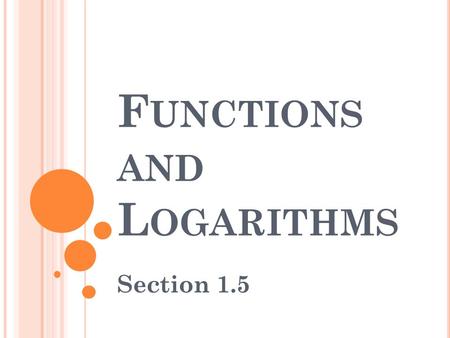 F UNCTIONS AND L OGARITHMS Section 1.5. First, some basic review… What does the Vertical Line Test tell us? Whether or not the graph of a relation is.