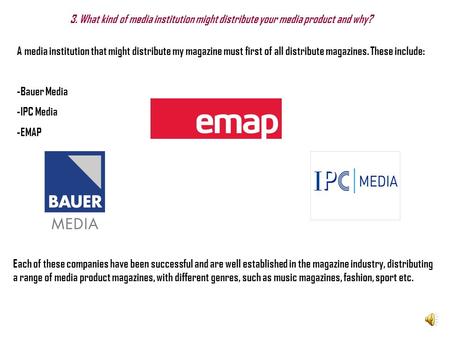 3. What kind of media institution might distribute your media product and why? A media institution that might distribute my magazine must first of all.