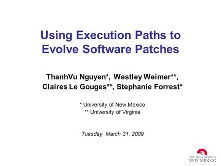 Using Execution Paths to Evolve Software Patches ThanhVu Nguyen*, Westley Weimer**, Claires Le Gouges**, Stephanie Forrest* * University of New Mexico.