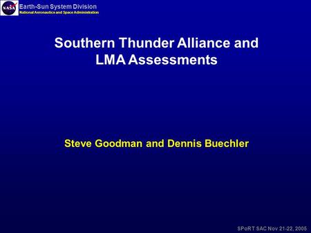 Earth-Sun System Division National Aeronautics and Space Administration SPoRT SAC Nov 21-22, 2005 Southern Thunder Alliance and LMA Assessments Steve Goodman.