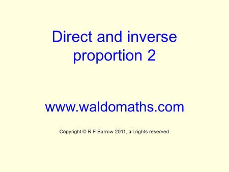 Direct and inverse proportion 2 www.waldomaths.com Copyright © R F Barrow 2011, all rights reserved.