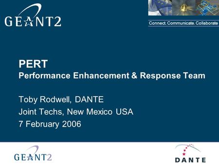 Connect. Communicate. Collaborate PERT Performance Enhancement & Response Team Toby Rodwell, DANTE Joint Techs, New Mexico USA 7 February 2006.