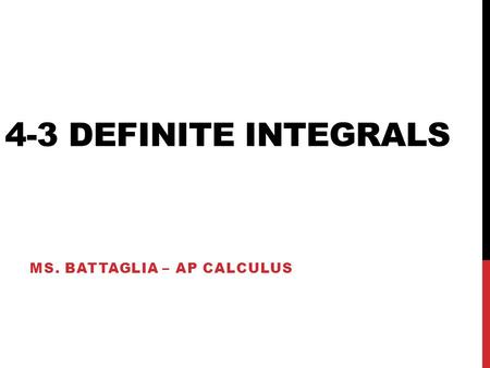 4-3 DEFINITE INTEGRALS MS. BATTAGLIA – AP CALCULUS.