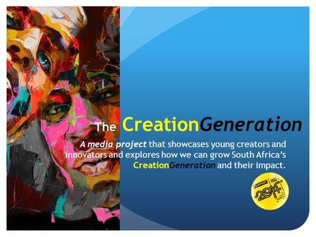 The CreationGeneration A media project that showcases young creators and innovators and explores how we can grow South Africa’s CreationGeneration and.