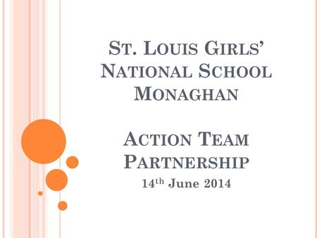 S T. L OUIS G IRLS ’ N ATIONAL S CHOOL M ONAGHAN A CTION T EAM P ARTNERSHIP 14 th June 2014.