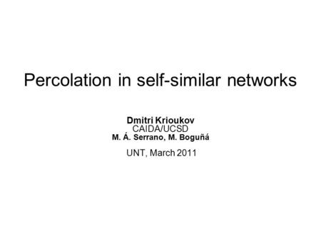 Percolation in self-similar networks Dmitri Krioukov CAIDA/UCSD M. Á. Serrano, M. Boguñá UNT, March 2011.