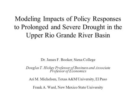 Modeling Impacts of Policy Responses to Prolonged and Severe Drought in the Upper Rio Grande River Basin Dr. James F. Booker, Siena College Douglas T.