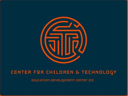 Who We Are The Center for Children and Technology (A division of the Education Development Center) A non-profit education research group www.edc.org/CCT.