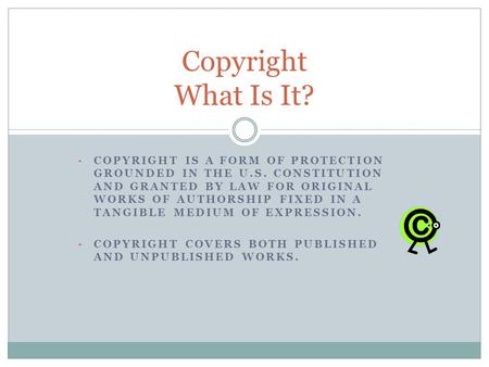 COPYRIGHT IS A FORM OF PROTECTION GROUNDED IN THE U.S. CONSTITUTION AND GRANTED BY LAW FOR ORIGINAL WORKS OF AUTHORSHIP FIXED IN A TANGIBLE MEDIUM OF EXPRESSION.