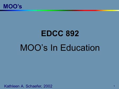 MOO’s Kathy Schaefer 1 EDCC 892 MOO’s In Education Kathleen A. Schaefer, 2002.