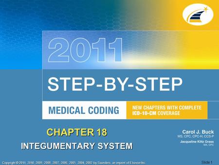 Copyright © 2011, 2010, 2009, 2008, 2007, 2006, 2005, 2004, 2002 by Saunders, an imprint of Elsevier Inc. Slide 1 CHAPTER 18 INTEGUMENTARY SYSTEM.