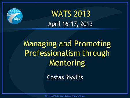 Air Line Pilots Association, International April 16-17, 2013 WATS 2013 Managing and Promoting Professionalism through Mentoring April 16-17, 2013 WATS.