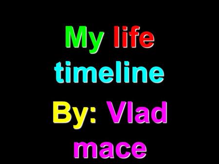 My life timeline By: Vlad mace. 1999 I was born on August 31 st 1999, everyone was getting ready to celebrate the new millennium.superbowl XXXIII, Denver.