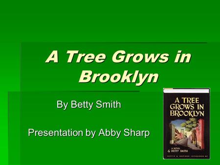 A Tree Grows in Brooklyn By Betty Smith Presentation by Abby Sharp.