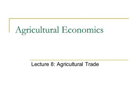 Agricultural Economics Lecture 8: Agricultural Trade.