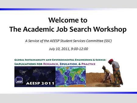 Welcome to The Academic Job Search Workshop A Service of the AEESP Student Services Committee (SSC) July 10, 2011, 9:00-12:00.