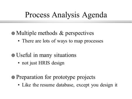 Process Analysis Agenda  Multiple methods & perspectives There are lots of ways to map processes  Useful in many situations not just HRIS design  Preparation.