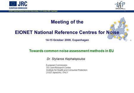 EIONET National Reference Centres for Noise meeting, 14-15 October 2009, Copenhagen 1 Towards common noise assessment methods in EU Dr. Stylianos Kephalopoulos.