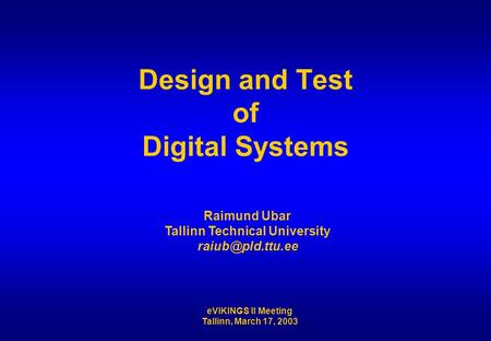 EVIKINGS II Meeting Tallinn, March 17, 2003 Design and Test of Digital Systems Raimund Ubar Tallinn Technical University