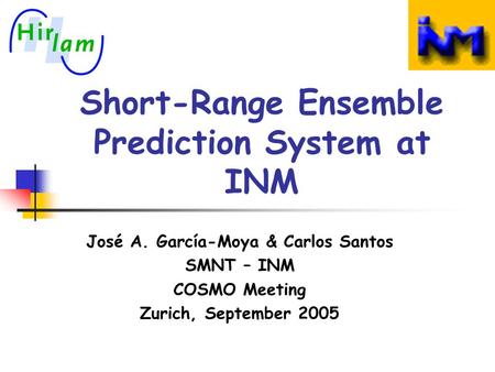 Short-Range Ensemble Prediction System at INM José A. García-Moya & Carlos Santos SMNT – INM COSMO Meeting Zurich, September 2005.