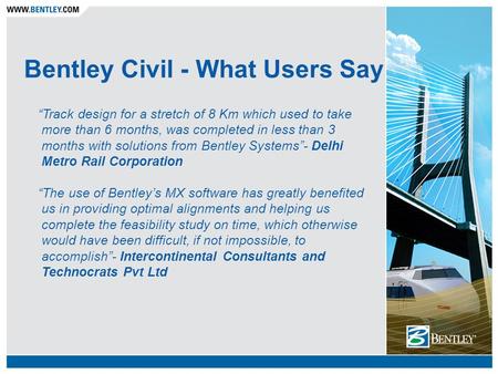 Bentley Civil - What Users Say “Track design for a stretch of 8 Km which used to take more than 6 months, was completed in less than 3 months with solutions.