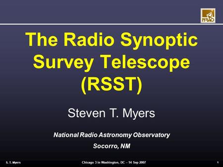 Chicago 3 in Washington, DC – 14 Sep 2007 1 S. T. Myers The Radio Synoptic Survey Telescope (RSST) Steven T. Myers National Radio Astronomy Observatory.