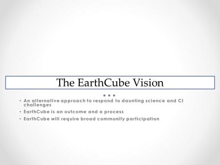 EarthCube Vision An alternative approach to respond to daunting science and CI challenges An alternative approach to respond to daunting science and CI.