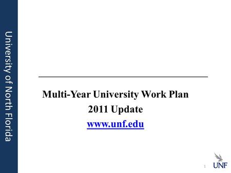 Multi-Year University Work Plan 2011 Update www.unf.edu University of North Florida 1.