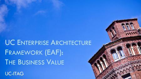 UC E NTERPRISE A RCHITECTURE F RAMEWORK (EAF): T HE B USINESS V ALUE UC-ITAG.