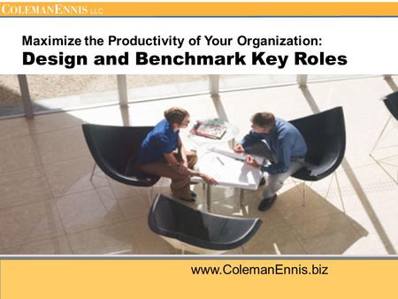 Www.ColemanEnnis.biz Maximize the Productivity of Your Organization: Design and Benchmark Key Roles.