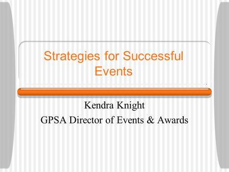 Strategies for Successful Events Kendra Knight GPSA Director of Events & Awards.