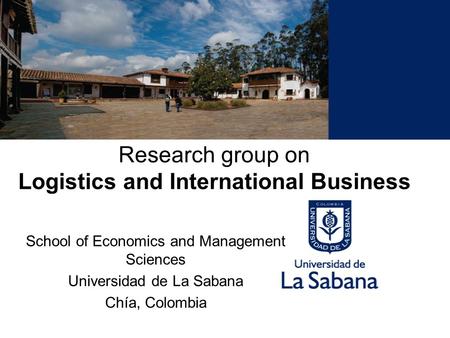 Research group on Logistics and International Business School of Economics and Management Sciences Universidad de La Sabana Chía, Colombia.