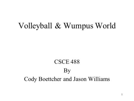 1 Volleyball & Wumpus World CSCE 488 By Cody Boettcher and Jason Williams.