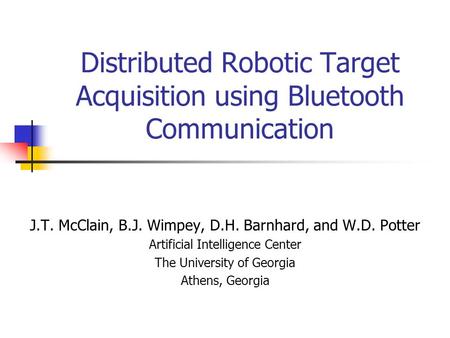 Distributed Robotic Target Acquisition using Bluetooth Communication J.T. McClain, B.J. Wimpey, D.H. Barnhard, and W.D. Potter Artificial Intelligence.