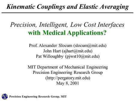 Precision Engineering Research Group, MIT Kinematic Couplings and Elastic Averaging Prof. Alexander Slocum John Hart