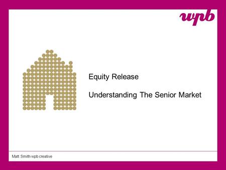 Matt Smith wpb creative Equity Release Understanding The Senior Market.