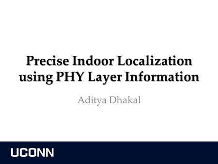 Precise Indoor Localization using PHY Layer Information Aditya Dhakal.