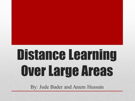 Distance Learning Over Large Areas By: Jude Bader and Anum Hussain.